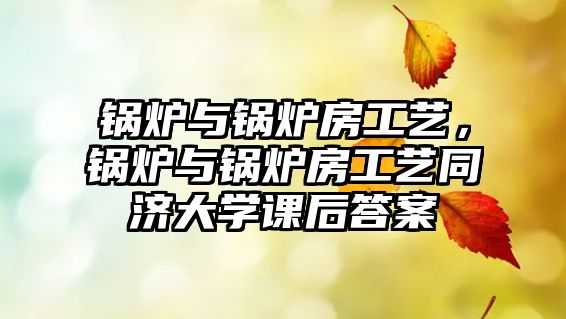 鍋爐與鍋爐房工藝，鍋爐與鍋爐房工藝同濟大學課后答案