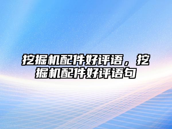 挖掘機配件好評語，挖掘機配件好評語句