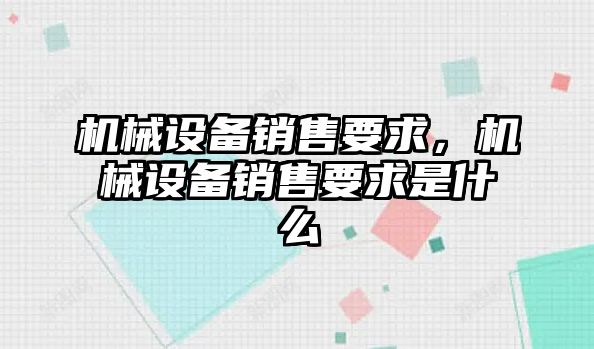 機械設備銷售要求，機械設備銷售要求是什么