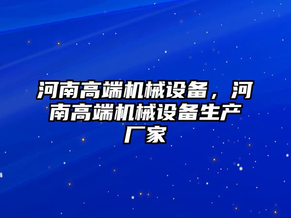 河南高端機械設備，河南高端機械設備生產廠家