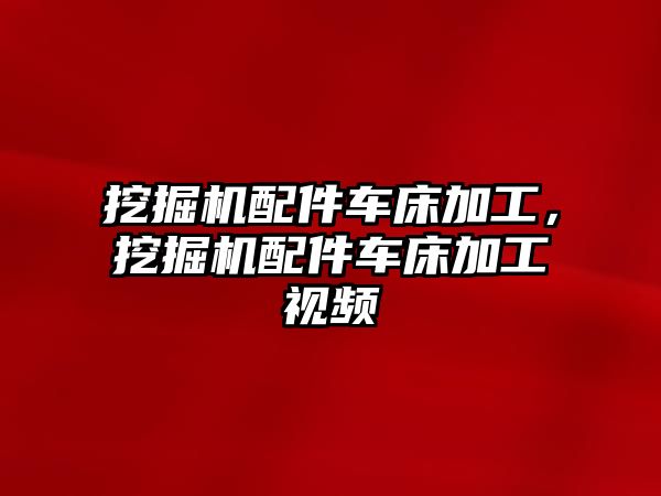 挖掘機配件車床加工，挖掘機配件車床加工視頻