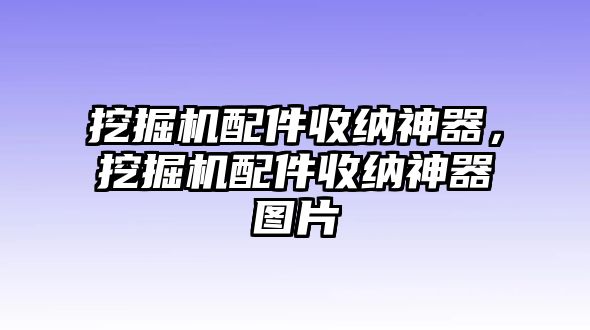 挖掘機配件收納神器，挖掘機配件收納神器圖片