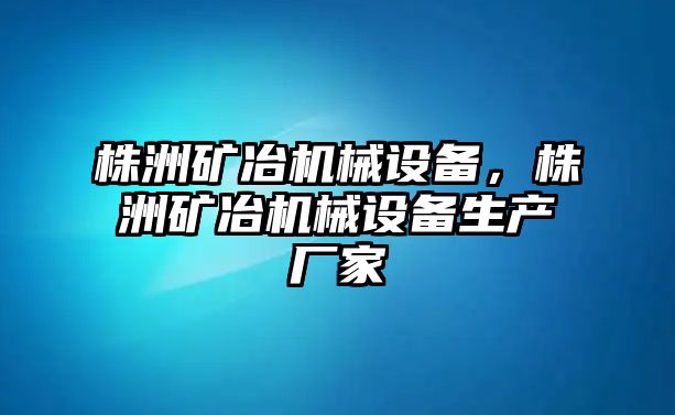 株洲礦冶機(jī)械設(shè)備，株洲礦冶機(jī)械設(shè)備生產(chǎn)廠家