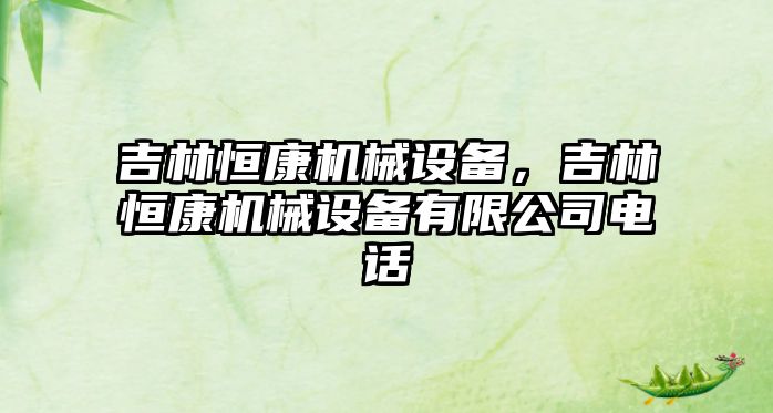 吉林恒康機械設備，吉林恒康機械設備有限公司電話