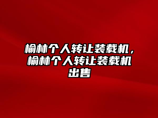 榆林個人轉讓裝載機，榆林個人轉讓裝載機出售