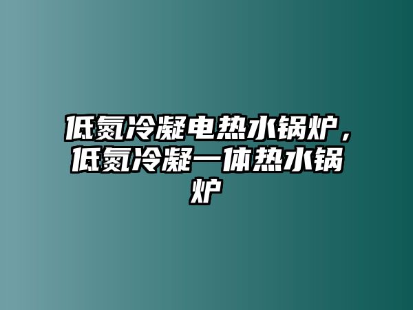 低氮冷凝電熱水鍋爐，低氮冷凝一體熱水鍋爐