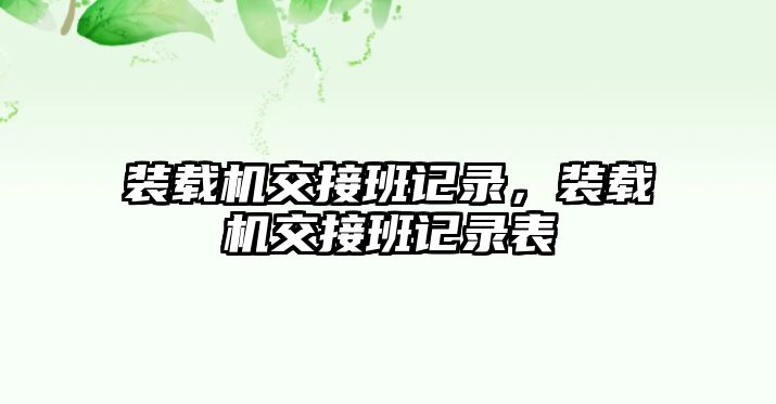 裝載機交接班記錄，裝載機交接班記錄表