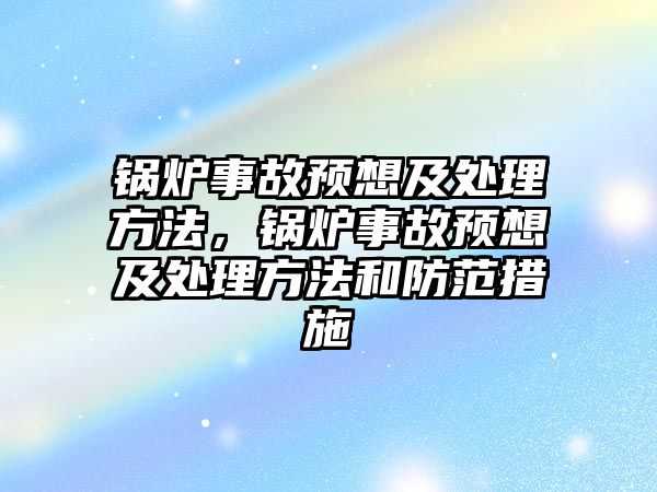 鍋爐事故預想及處理方法，鍋爐事故預想及處理方法和防范措施