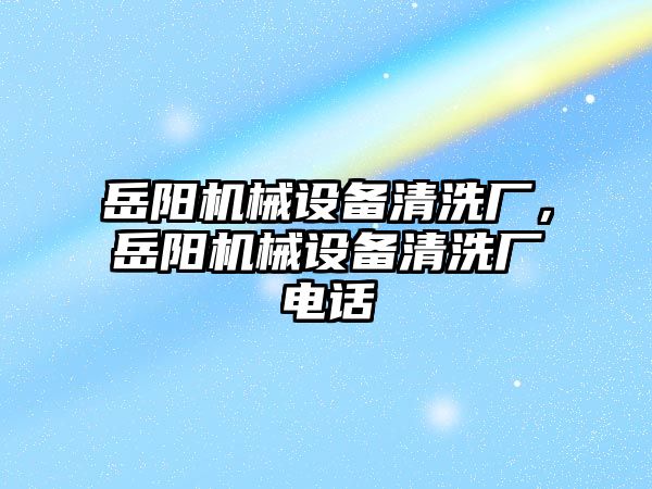 岳陽機械設備清洗廠，岳陽機械設備清洗廠電話