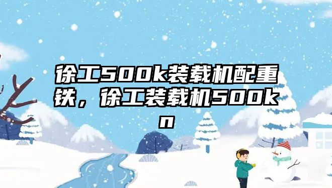 徐工500k裝載機配重鐵，徐工裝載機500kn