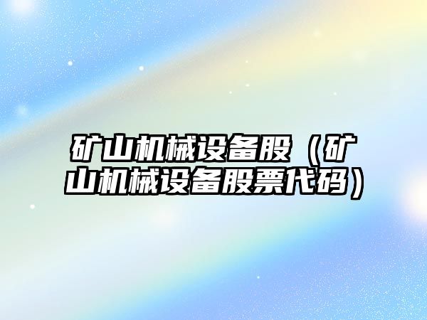 礦山機械設備股（礦山機械設備股票代碼）