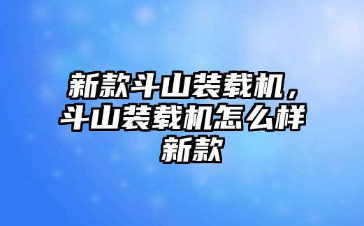 新款斗山裝載機，斗山裝載機怎么樣 新款