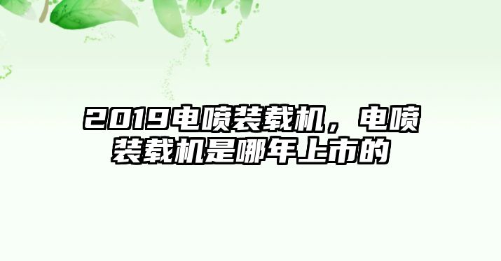 2019電噴裝載機(jī)，電噴裝載機(jī)是哪年上市的