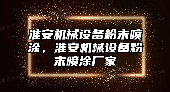 淮安機(jī)械設(shè)備粉末噴涂，淮安機(jī)械設(shè)備粉末噴涂廠(chǎng)家