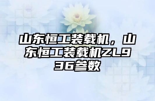 山東恒工裝載機，山東恒工裝載機ZL936參數