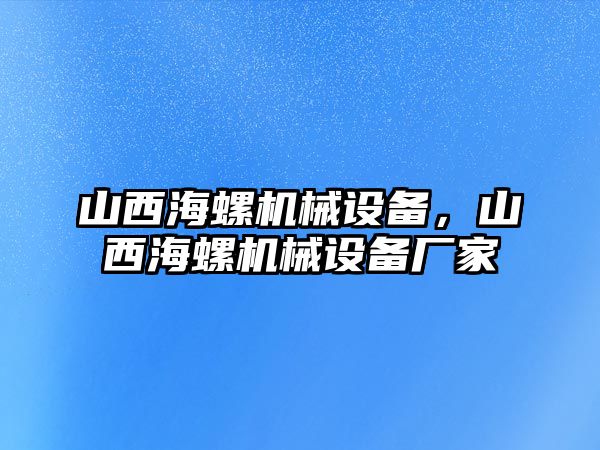 山西海螺機械設備，山西海螺機械設備廠家