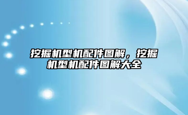 挖掘機型機配件圖解，挖掘機型機配件圖解大全