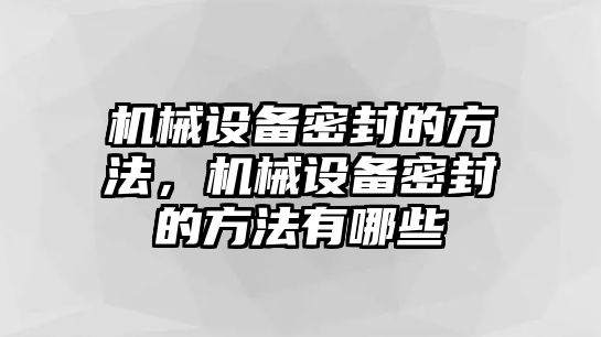 機械設備密封的方法，機械設備密封的方法有哪些