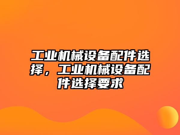 工業機械設備配件選擇，工業機械設備配件選擇要求