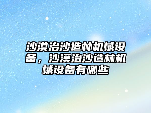 沙漠治沙造林機械設備，沙漠治沙造林機械設備有哪些