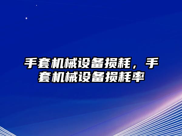 手套機械設備損耗，手套機械設備損耗率