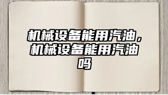 機械設備能用汽油，機械設備能用汽油嗎