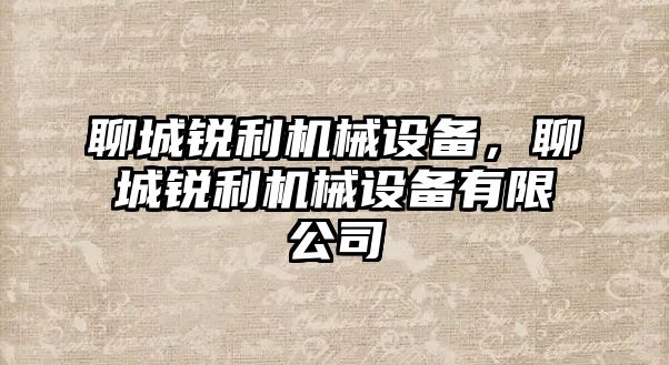 聊城銳利機(jī)械設(shè)備，聊城銳利機(jī)械設(shè)備有限公司