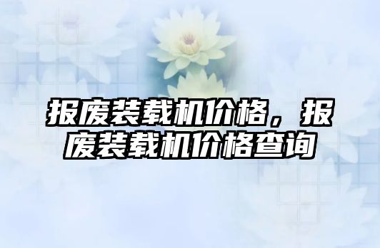 報廢裝載機價格，報廢裝載機價格查詢