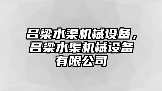 呂梁水渠機械設備，呂梁水渠機械設備有限公司