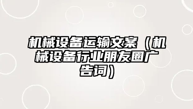 機械設備運輸文案（機械設備行業朋友圈廣告詞）