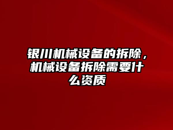 銀川機械設(shè)備的拆除，機械設(shè)備拆除需要什么資質(zhì)