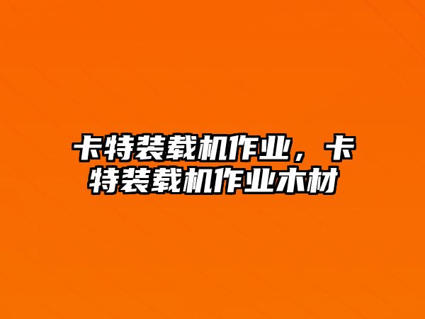 卡特裝載機作業，卡特裝載機作業木材