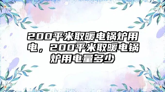 200平米取暖電鍋爐用電，200平米取暖電鍋爐用電量多少