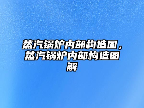 蒸汽鍋爐內部構造圖，蒸汽鍋爐內部構造圖解