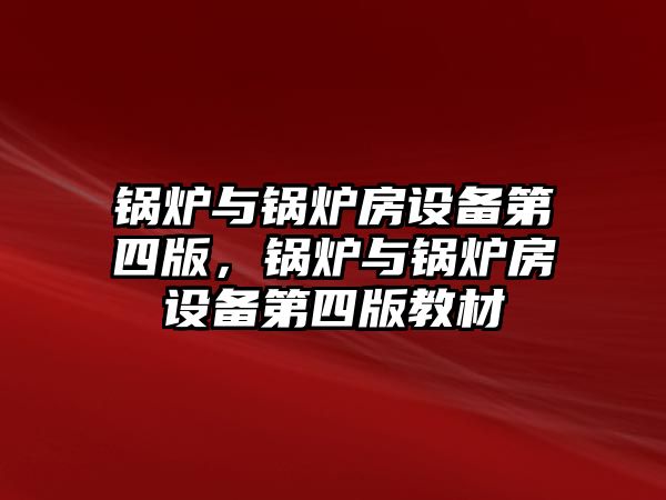 鍋爐與鍋爐房設(shè)備第四版，鍋爐與鍋爐房設(shè)備第四版教材