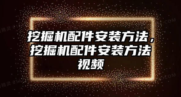 挖掘機(jī)配件安裝方法，挖掘機(jī)配件安裝方法視頻