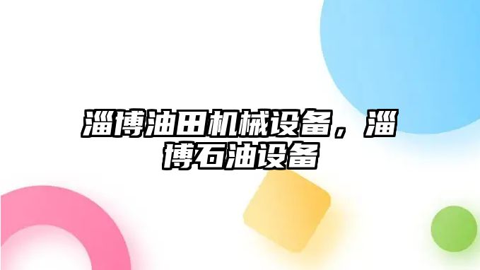 淄博油田機械設備，淄博石油設備