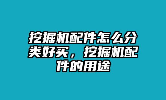 挖掘機配件怎么分類好買，挖掘機配件的用途