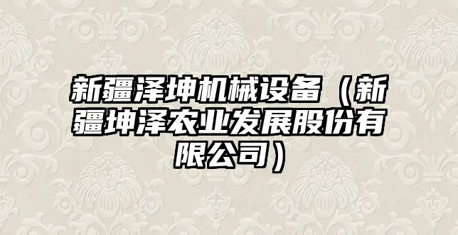 新疆澤坤機械設備（新疆坤澤農業發展股份有限公司）