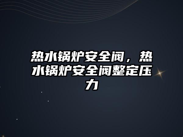 熱水鍋爐安全閥，熱水鍋爐安全閥整定壓力