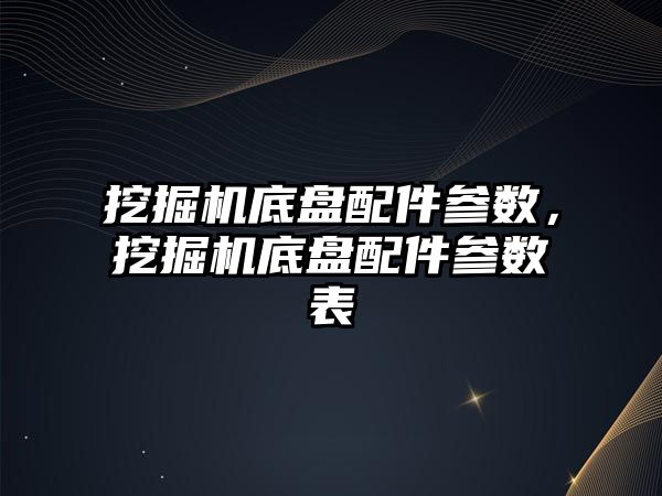 挖掘機底盤配件參數，挖掘機底盤配件參數表