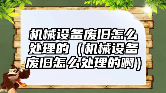 機械設備廢舊怎么處理的（機械設備廢舊怎么處理的?。?/>	
								</i>
								<p class=