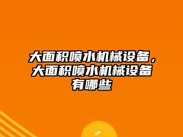 大面積噴水機(jī)械設(shè)備，大面積噴水機(jī)械設(shè)備有哪些