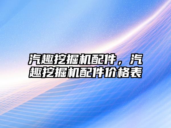 汽趣挖掘機配件，汽趣挖掘機配件價格表