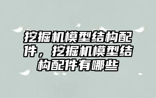 挖掘機模型結構配件，挖掘機模型結構配件有哪些