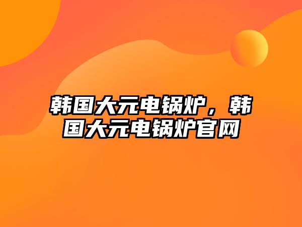 韓國大元電鍋爐，韓國大元電鍋爐官網