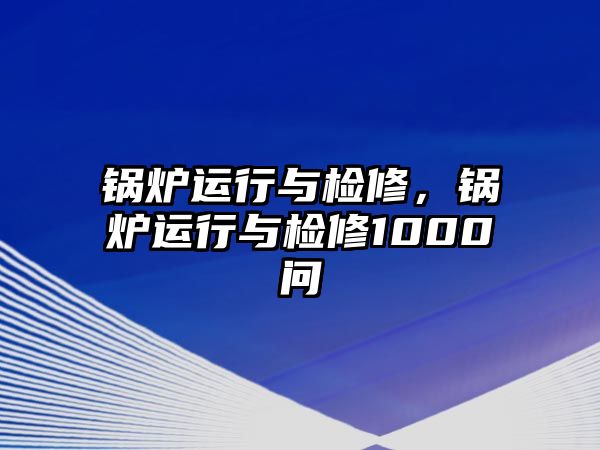 鍋爐運(yùn)行與檢修，鍋爐運(yùn)行與檢修1000問