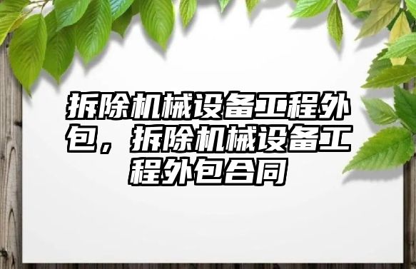 拆除機械設備工程外包，拆除機械設備工程外包合同