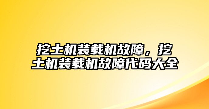 挖土機(jī)裝載機(jī)故障，挖土機(jī)裝載機(jī)故障代碼大全