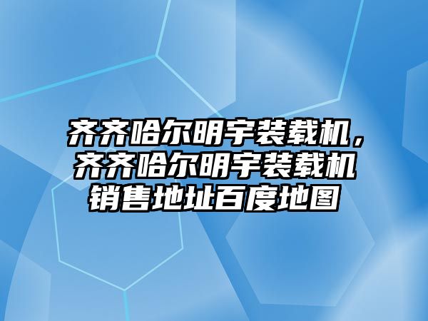 齊齊哈爾明宇裝載機(jī)，齊齊哈爾明宇裝載機(jī)銷售地址百度地圖